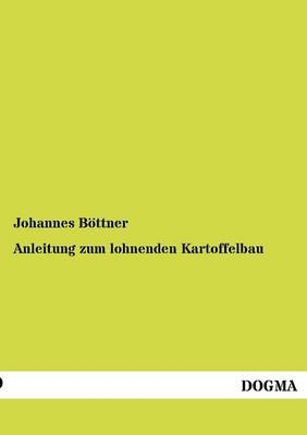 Anleitung zum lohnenden Kartoffelbau - Johannes B&Atilde;&para;ttner