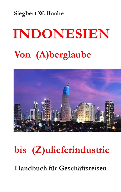 Indonesien Von (A) berglaube bis (Z) ulieferindustrie - Siegbert W. Raabe