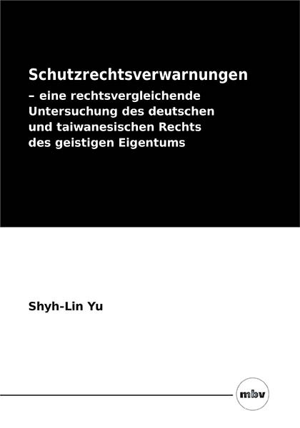 Schutzrechtsverwarnungen &ndash; eine rechtsvergleichende Untersuchung des deutschen und taiwanesischen Rechts des geistigen Eigentums - Shyh-Lin Yu