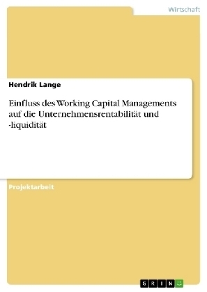 Einfluss des Working Capital Managements auf die Unternehmensrentabilit&Atilde;&curren;t und -liquidit&Atilde;&curren;t - Hendrik Lange