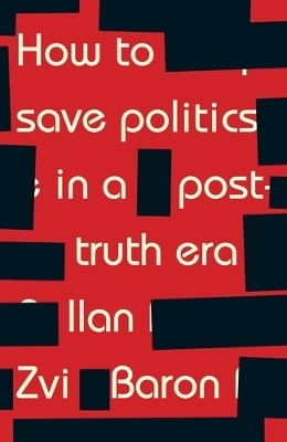 How to Save Politics in a Post-Truth Era - Ilan Zvi Baron