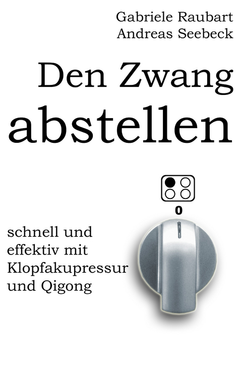 Den Zwang abstellen &ndash; schnell und effektiv mit Klopfakupressur und Qigong - Andreas Seebeck, Gabriele Raubart