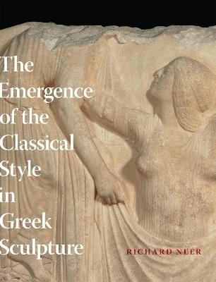 The Emergence of the Classical Style in Greek Sculpture - Richard Neer