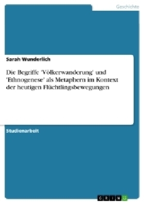 Die Begriffe 'VÃ¶lkerwanderung' und 'Ethnogenese' als Metaphern im Kontext der heutigen FlÃ¼chtlingsbewegungen - Sarah Wunderlich