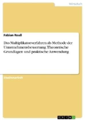 Das Multiplikatorverfahren als Methode der Unternehmensbewertung. Theoretische Grundlagen und praktische Anwendung - Fabian Reu&szlig;