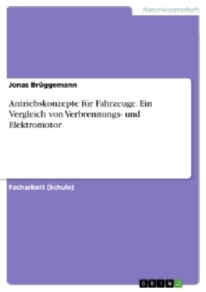 Antriebskonzepte f&Atilde;&frac14;r Fahrzeuge. Ein Vergleich von Verbrennungs- und Elektromotor - Jonas Br&Atilde;&frac14;ggemann