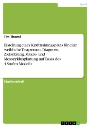 Erstellung eines Krafttrainingsplans fÃ¼r eine weibliche Testperson. Diagnose, Zielsetzung, Makro- und Mesozyklusplanung auf Basis des 4-Stufen-Modells