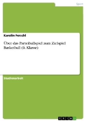 Ãber das Parteiballspiel zum Zielspiel Basketball (6. Klasse)
