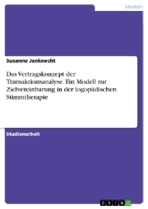 Das Vertragskonzept der Transaktionsanalyse. Ein Modell zur Zielvereinbarung in der logopÃ¤dischen Stimmtherapie