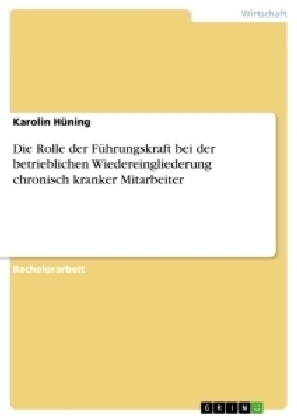 Die Rolle der F&uuml;hrungskraft bei der betrieblichen Wiedereingliederung chronisch kranker Mitarbeiter - Karolin H&uuml;ning