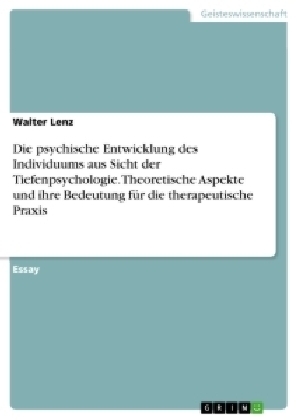Die psychische Entwicklung des Individuums aus Sicht der Tiefenpsychologie. Theoretische Aspekte und ihre Bedeutung fÃ¼r die therapeutische Praxis - Walter Lenz