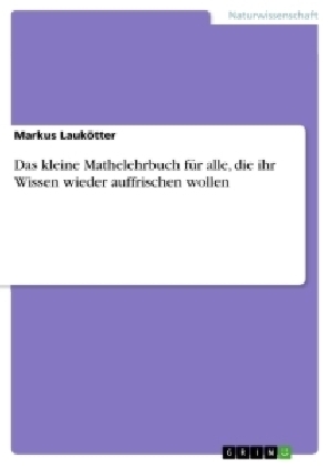 Das kleine Mathelehrbuch f&Atilde;&frac14;r alle, die ihr Wissen wieder auffrischen wollen - Markus Lauk&Atilde;&para;tter