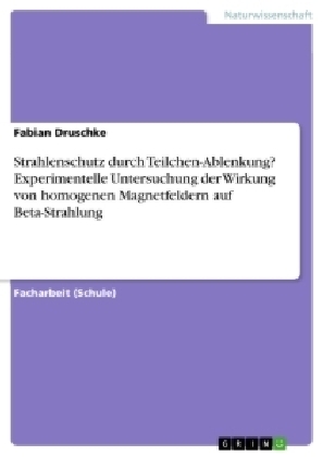 Strahlenschutz durch Teilchen-Ablenkung? Experimentelle Untersuchung der Wirkung von homogenen Magnetfeldern auf Beta-Strahlung