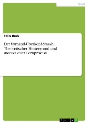 Der Vorhand-Ãberkopf-Smash. Theoretischer Hintergrund und individueller Lernprozess