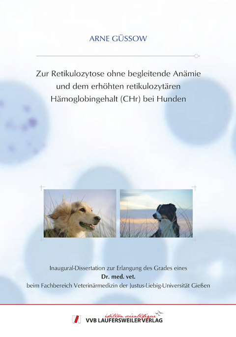 Zur Retikulozytose ohne begleitende An&auml;mie und dem erh&ouml;hten retikulozyt&auml;ren H&auml;moglobingehalt (CHr) bei Hunden - Arne G&uuml;ssow