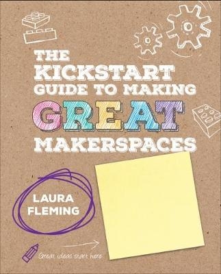 The Kickstart Guide to Making GREAT Makerspaces - Laura Fleming