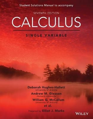 Calculus: Single Variable, 7e Student Solutions Manual - Deborah Hughes-Hallett, Andrew M. Gleason, William G. McCallum