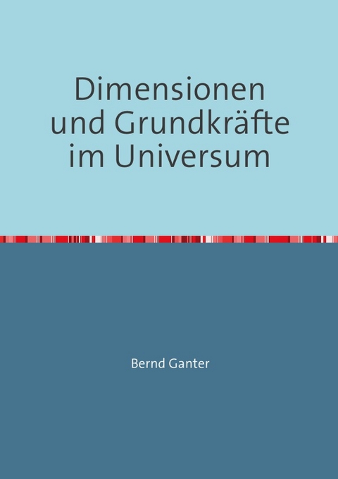 Dimensionen und Grundkr&auml;fte im Universum - Bernd Ganter