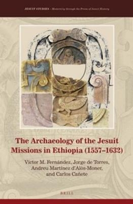 The Archaeology of the Jesuit Missions in Ethiopia (1557–1632) - Victor M. Fernández, Jorge De Torres, Andreu Martínez d'Alòs-Moner, Carlos Cañete