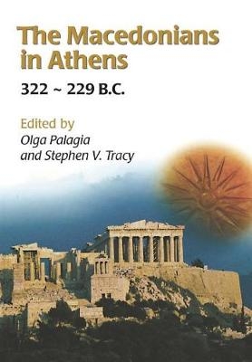 The Macedonians in Athens, 322-229 B.C. - Stephen V. Tracy, Olga Palagia