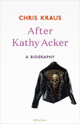 After Kathy Acker - Chris Kraus