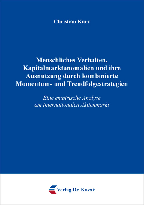 Menschliches Verhalten, Kapitalmarktanomalien und ihre Ausnutzung durch kombinierte Momentum- und Trendfolgestrategien - Christian Kurz