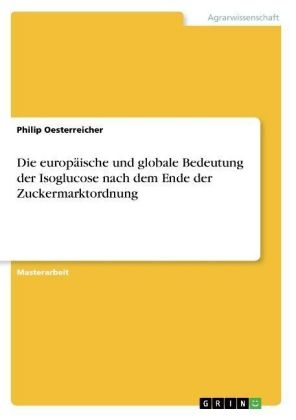 Die europ&auml;ische und globale Bedeutung der Isoglucose nach dem Ende der Zuckermarktordnung - Philip Oesterreicher