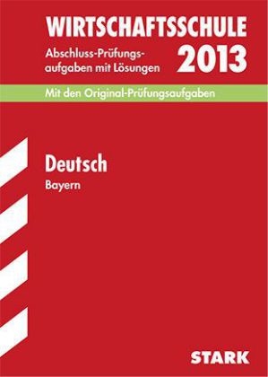 Abschluss-Prüfungsaufgaben Wirtschaftsschule Bayern. Mit Lösungen / Deutsch 2013