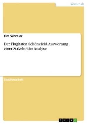 Der Flughafen Sch&Atilde;&para;nefeld. Auswertung einer Stakeholder Analyse - Tim Schreier