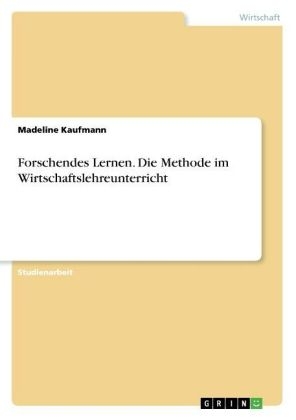 Forschendes Lernen. Die Methode im Wirtschaftslehreunterricht - Madeline Kaufmann