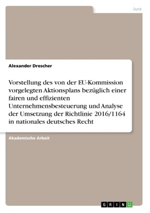 Vorstellung des von der EU-Kommission vorgelegten Aktionsplans bez&Atilde;&frac14;glich einer fairen und effizienten Unternehmensbesteuerung und Analyse der Umsetzung der Richtlinie 2016/1164 in nationales deutsches Recht - Alexander Drescher