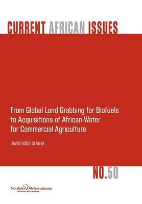 From Global Land Grabbing for Biofuels to Acquisitions of African Water for Commercial Agriculture - David Ross Olanya