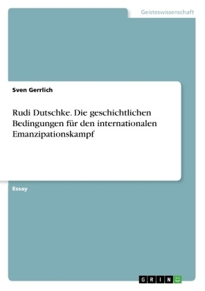Rudi Dutschke. Die geschichtlichen Bedingungen fÃ¼r den internationalen Emanzipationskampf
