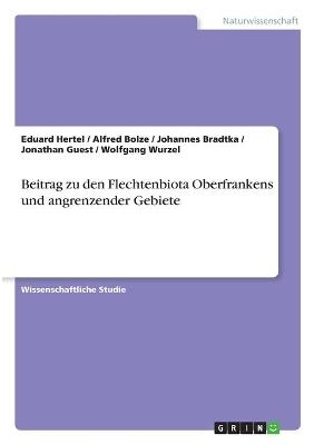 Beitrag zu den Flechtenbiota Oberfrankens und angrenzender Gebiete - Eduard Hertel, Alfred Bolze, Wolfgang Wurzel, Jonathan Guest, Johannes Bradtka