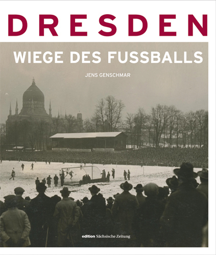Dresden-die Wiege des Fu&szlig;balls - Jens Genschmar