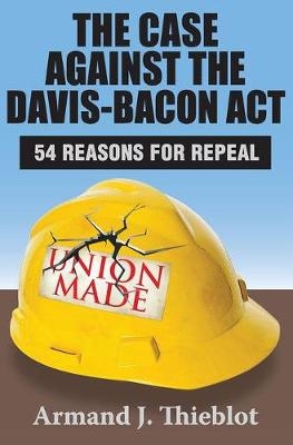 The Case Against the Davis-Bacon Act - Armand J. Thieblot