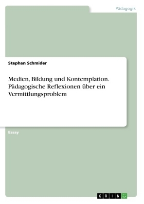 Medien, Bildung und Kontemplation. P&Atilde;&curren;dagogische Reflexionen &Atilde;&frac14;ber ein Vermittlungsproblem - Stephan Schmider