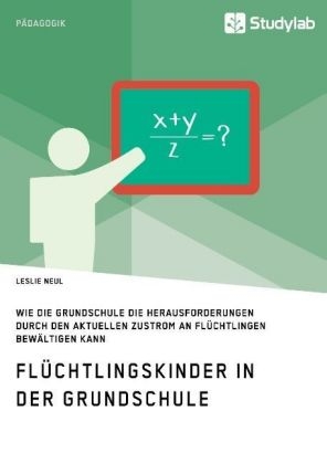 Fl&uuml;chtlingskinder in der Grundschule. Wie die Grundschule die Herausforderungen durch den aktuellen Zustrom an Fl&uuml;chtlingen bew&auml;ltigen kann - Leslie Neul