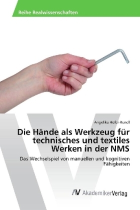 Die Hände als Werkzeug für technisches und textiles Werken in der NMS - Angelika Hofer-Rundl