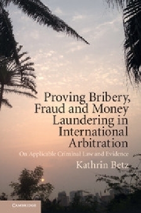 Proving Bribery, Fraud and Money Laundering in International Arbitration - Kathrin Betz