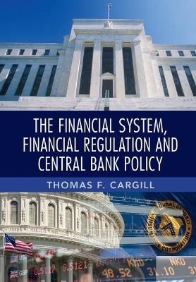The Financial System, Financial Regulation and Central Bank Policy - Thomas F. Cargill