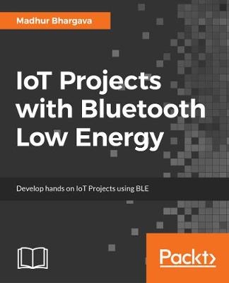 IoT Projects with Bluetooth Low Energy - Madhur Bhargava