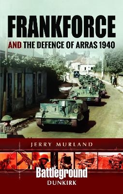 Frankforce and the Defence of Arras 1940 - Jerry Murland