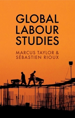 Global Labour Studies - Marcus Taylor, S&eacute;bastien Rioux