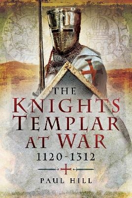 The Knights Templar at War 1120 -1312 - Paul Hill