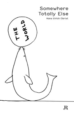 Hans Ulrich Obrist: Somewhere Totally Else - Hans Ulrich Obrist