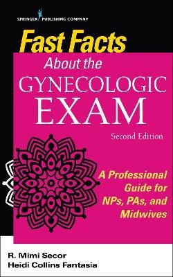 Fast Facts About the Gynecologic Exam - R. Mimi Secor, Heidi Collins Fantasia