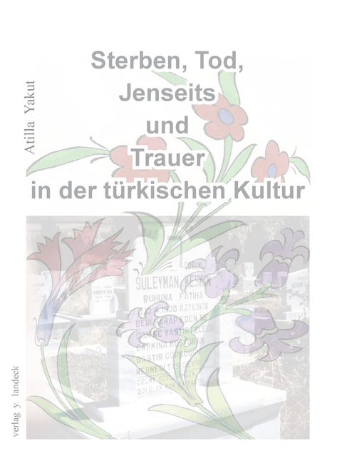 Sterben, Tod, Jenseits und Trauer in der t&uuml;rkischen Kultur - Atilla Yakut