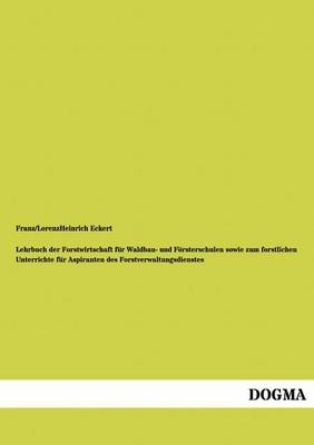 Lehrbuch der Forstwirtschaft f&uuml;r Waldbau- und F&ouml;rsterschulen sowie zum forstlichen Unterrichte f&uuml;r Aspiranten des Forstverwaltungsdienstes - Franz Eckert, Heinrich Lorenz