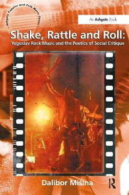 Shake, Rattle and Roll: Yugoslav Rock Music and the Poetics of Social Critique - Dalibor Mi&scaron;ina